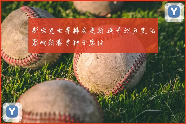 斯诺克世界排名更新 选手积分变化影响新赛季种子席位