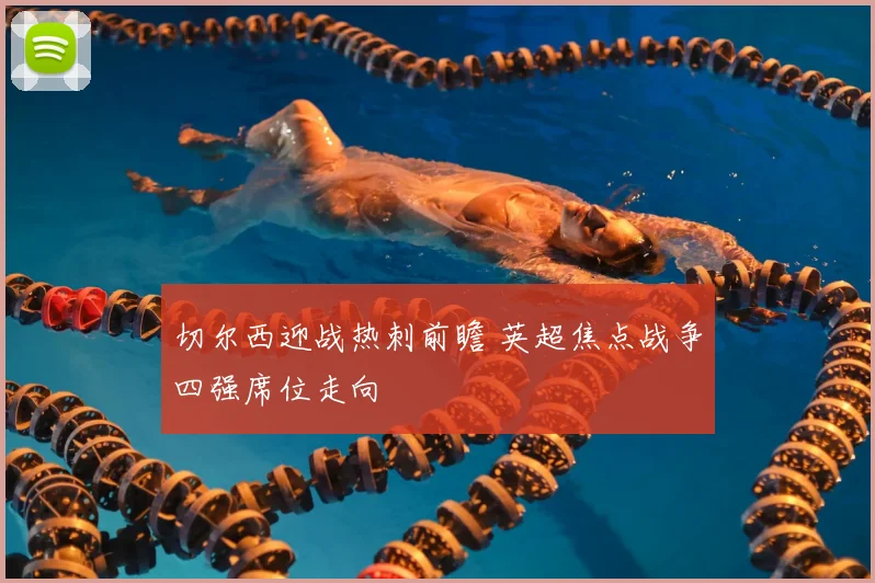 切尔西迎战热刺前瞻 英超焦点战争四强席位走向
